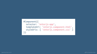 geildanke.com @ﬁschaelameer
@Component({
selector: 'enterjs-app',
templateUrl: 'enterjs.component.html',
styleUrls: [ 'ent...