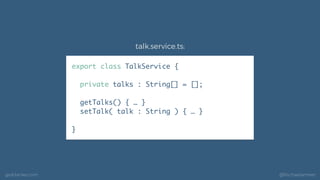 geildanke.com @ﬁschaelameer
export class TalkService {
private talks : String[] = [];
getTalks() { … }
setTalk( talk : Str...
