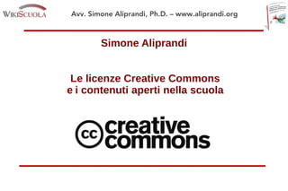 Avv. Simone Aliprandi, Ph.D. – www.aliprandi.org
Simone Aliprandi
Le licenze Creative Commons
e i contenuti aperti nella scuola
 