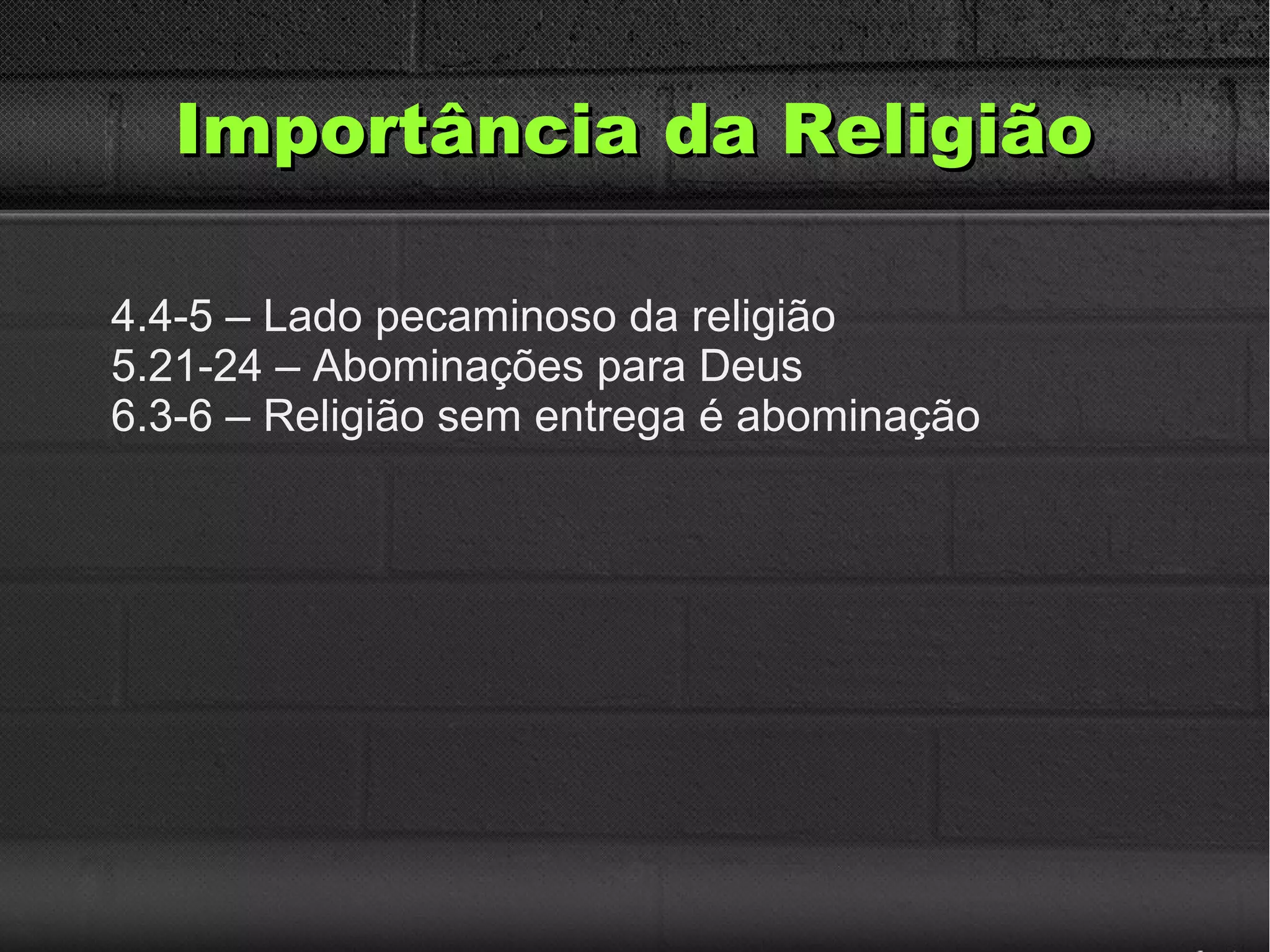 Importância da ReligiãoImportância da Religião
4.4-5 – Lado pecaminoso da religião
5.21-24 – Abominações para Deus
6.3-6 – Religião sem entrega é abominação
 