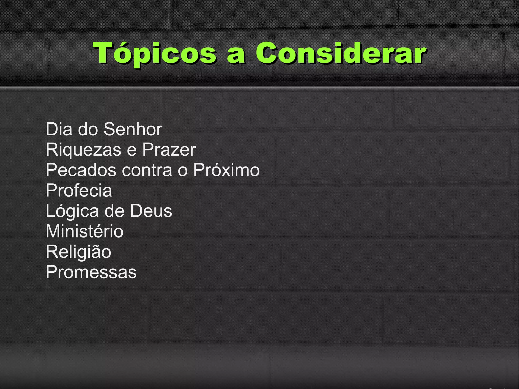 Tópicos a ConsiderarTópicos a Considerar
Dia do Senhor
Riquezas e Prazer
Pecados contra o Próximo
Profecia
Lógica de Deus
Ministério
Religião
Promessas
 