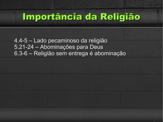 Importância da ReligiãoImportância da Religião
4.4-5 – Lado pecaminoso da religião
5.21-24 – Abominações para Deus
6.3-6 – Religião sem entrega é abominação
 
