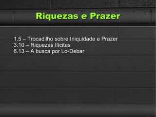 Riquezas e PrazerRiquezas e Prazer
1.5 – Trocadilho sobre Iniquidade e Prazer
3.10 – Riquezas Ilícitas
6.13 – A busca por Lo-Debar
 