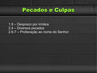 Pecados e CulpasPecados e Culpas
1.9 – Desprezo por irmãos
2.4 – Diversos pecados
2.6-7 – Profanação ao nome do Senhor
 
