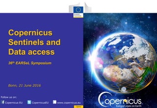 Copernicus EU CopernicusEU www.copernicus.eu
Follow us on:
Space
Copernicus
Sentinels and
Data access
36th EARSeL Symposium
Bonn, 21 June 2016
 