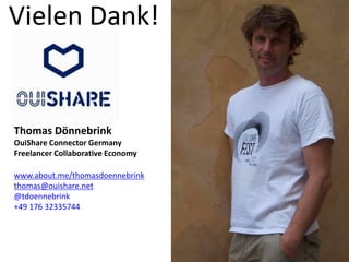 Vielen Dank!
Thomas Dönnebrink
OuiShare Connector Germany
Freelancer Collaborative Economy
www.about.me/thomasdoennebrink
thomas@ouishare.net
@tdoennebrink
+49 176 32335744
 