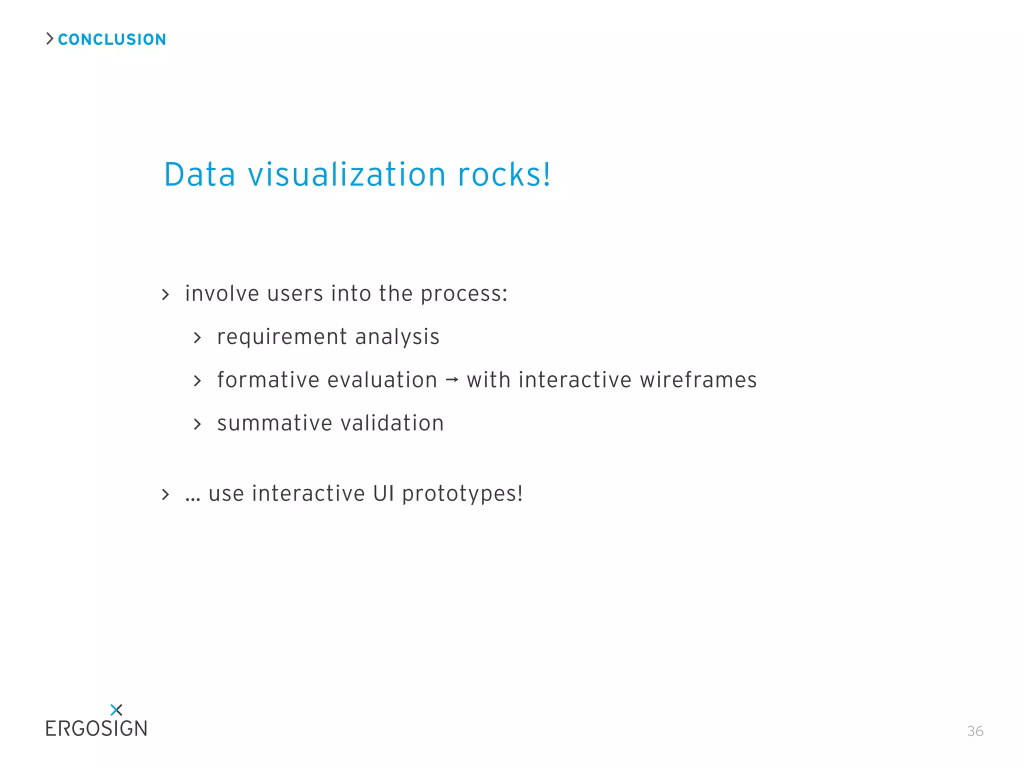 CONCLUSION
Data visualization rocks!
36
involve users into the process:
requirement analysis
formative evaluation ¬ with interactive wireframes
summative validation 
… use interactive UI prototypes!
 