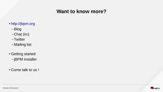 Want to know more?
● http://jbpm.org
– Blog
– Chat (irc)
– Twitter
– Mailing list
● Getting started
– jBPM installer
● Come talk to us !
 