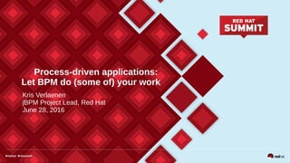 Process-driven applications:
Let BPM do (some of) your work
Kris Verlaenen
jBPM Project Lead, Red Hat
June 28, 2016
 