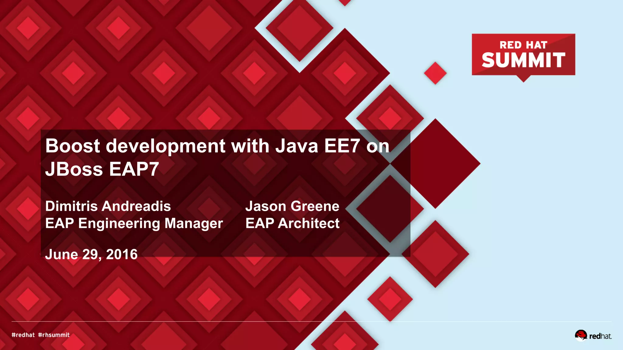 Boost development with Java EE7 on
JBoss EAP7
Dimitris Andreadis
EAP Engineering Manager
June 29, 2016
Jason Greene
EAP Architect
 