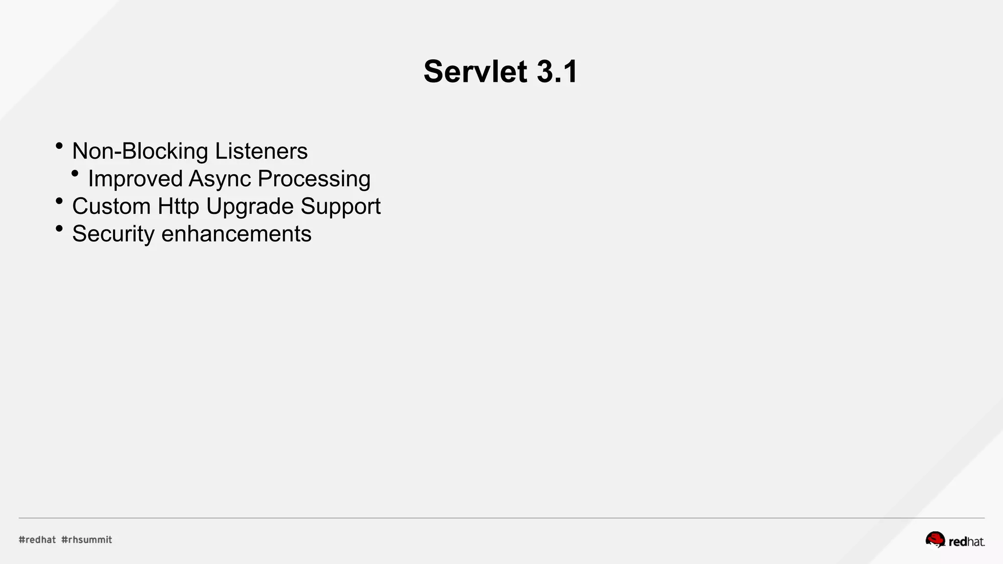 Servlet 3.1
 Non-Blocking Listeners
 Improved Async Processing
 Custom Http Upgrade Support
 Security enhancements
 