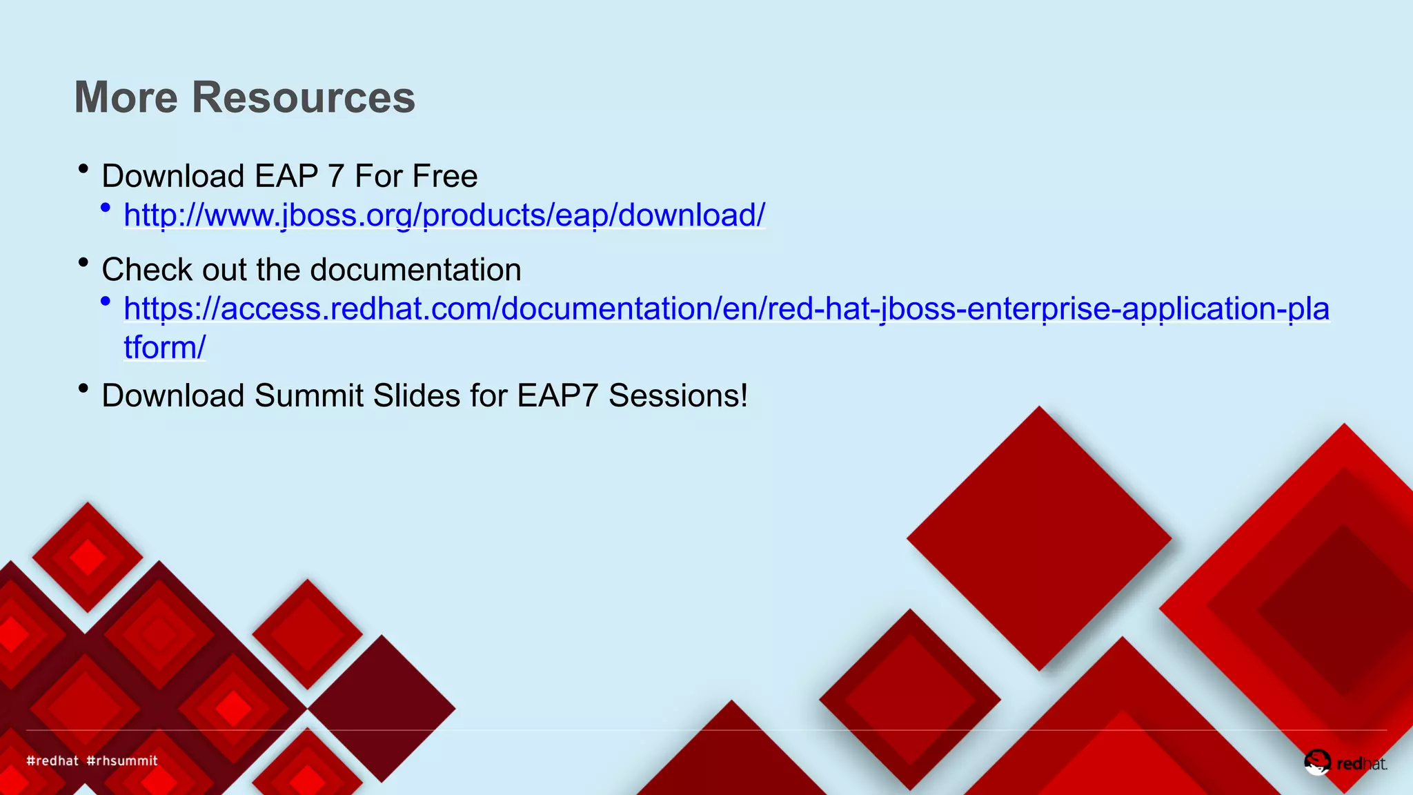 More Resources
 Download EAP 7 For Free
 http://www.jboss.org/products/eap/download/
 Check out the documentation
 https://access.redhat.com/documentation/en/red-hat-jboss-enterprise-application-pla
tform/
 Download Summit Slides for EAP7 Sessions!
 
