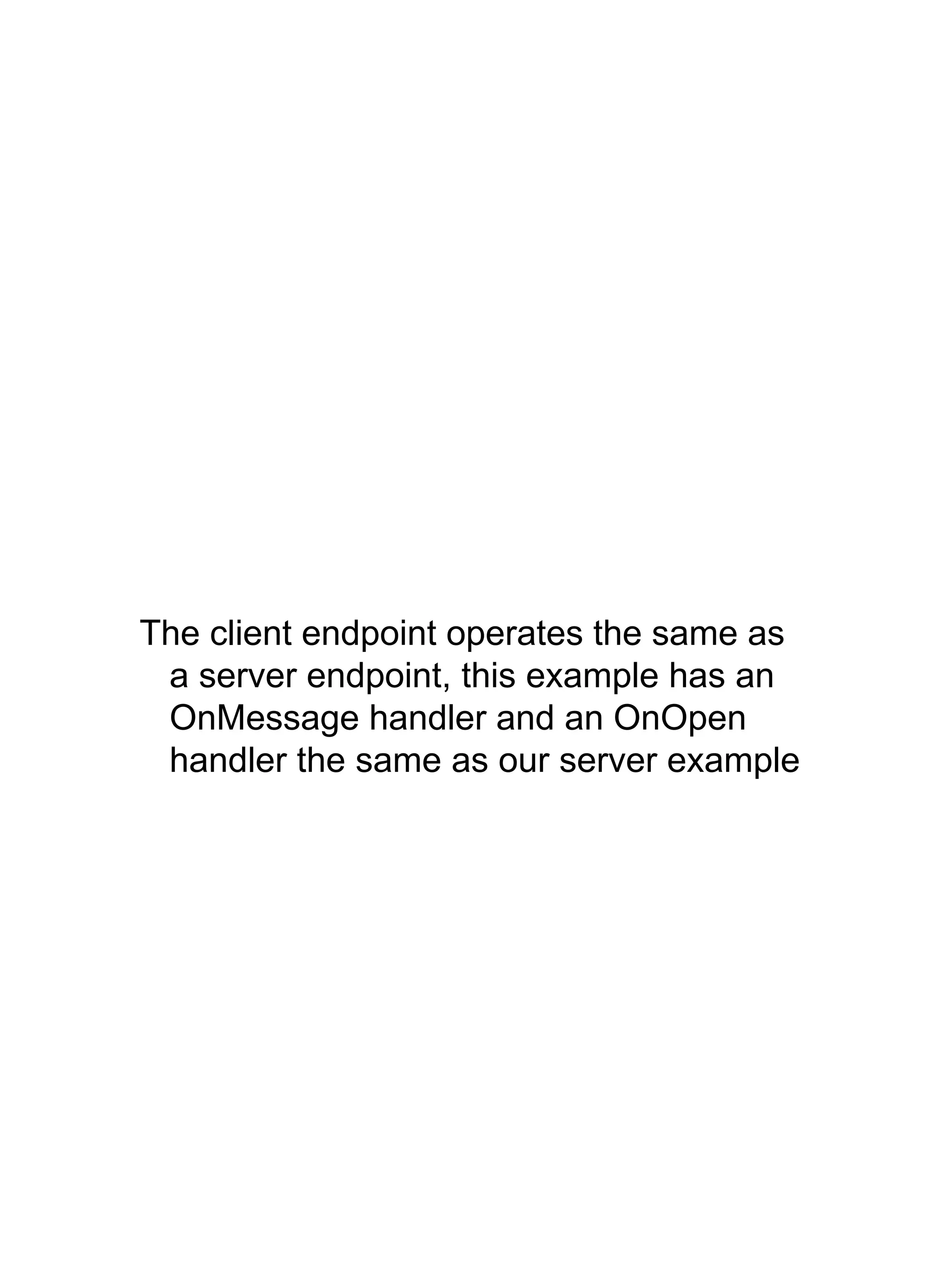 The client endpoint operates the same as
a server endpoint, this example has an
OnMessage handler and an OnOpen
handler the same as our server example
 