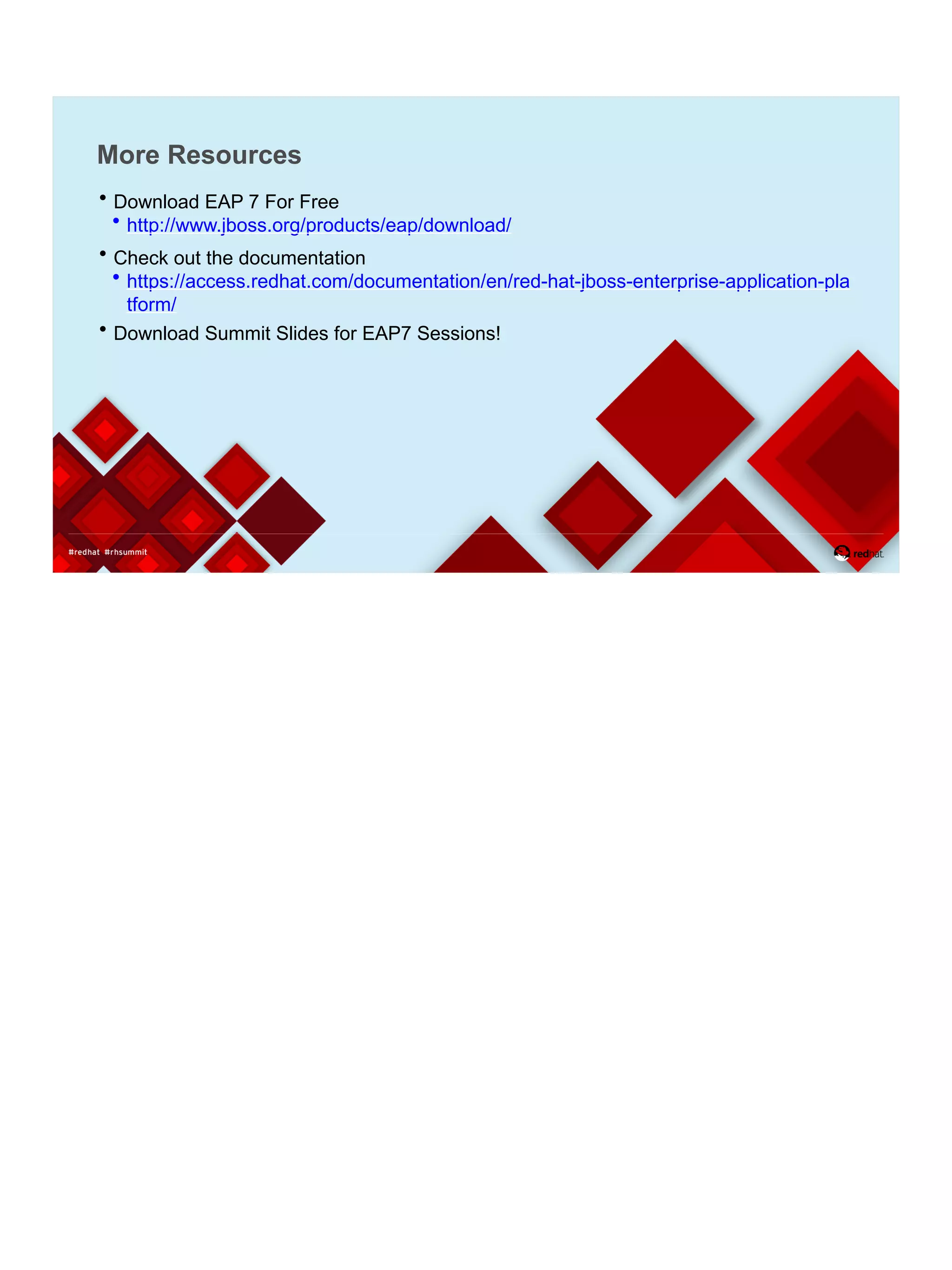 More Resources
 Download EAP 7 For Free
 http://www.jboss.org/products/eap/download/
 Check out the documentation
 https://access.redhat.com/documentation/en/red-hat-jboss-enterprise-application-pla
tform/
 Download Summit Slides for EAP7 Sessions!
 