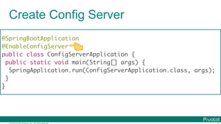 © 2016 Pivotal Software, Inc. All rights reserved.
Create Config Server
@SpringBootApplication
@EnableConfigServer
public class ConfigServerApplication {
public static void main(String[] args) {
SpringApplication.run(ConfigServerApplication.class, args);
}
}
👈
 