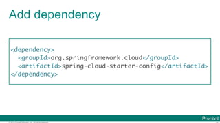 © 2016 Pivotal Software, Inc. All rights reserved.
Add dependency
<dependency>
<groupId>org.springframework.cloud</groupId>
<artifactId>spring-cloud-starter-config</artifactId>
</dependency>
 