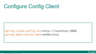© 2016 Pivotal Software, Inc. All rights reserved.
Configure Config Client
spring.cloud.config.uri=http://localhost:8888
spring.application.name=membership
 