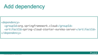 © 2016 Pivotal Software, Inc. All rights reserved.
Add dependency
<dependency>
<groupId>org.springframework.cloud</groupId>
<artifactId>spring-cloud-starter-eureka-server</artifactId>
</dependency>
 