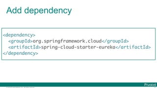 © 2016 Pivotal Software, Inc. All rights reserved.
Add dependency
<dependency>
<groupId>org.springframework.cloud</groupId>
<artifactId>spring-cloud-starter-eureka</artifactId>
</dependency>
 