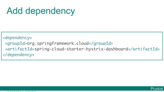 © 2016 Pivotal Software, Inc. All rights reserved.
Add dependency
<dependency>
<groupId>org.springframework.cloud</groupId>
<artifactId>spring-cloud-starter-hystrix-dashboard</artifactId>
</dependency>
 