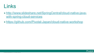 © 2016 Pivotal Software, Inc. All rights reserved.
Links
• http://www.slideshare.net/SpringCentral/cloud-native-java-
with-spring-cloud-services
• https://github.com/Pivotal-Japan/cloud-native-workshop
 