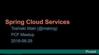 ‹#›© 2016 Pivotal Software, Inc. All rights reserved. ‹#›© 2016 Pivotal Software, Inc. All rights reserved.
Spring Cloud Services
Toshiaki Maki (@making)
PCF Meetup
2016-06-29
 