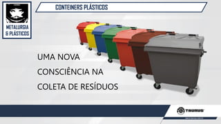 METALURGIA
& PLÁSTICOS
CONTEINERS PLÁSTICOS
UMA NOVA
CONSCIÊNCIA NA
COLETA DE RESÍDUOS
 