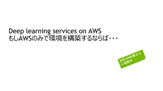 Deep learning services on AWS
もしAWSのみで環境を構築するならば・・・
 