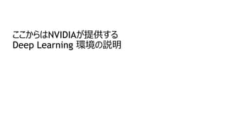 ここからはNVIDIAが提供する
Deep Learning 環境の説明
 