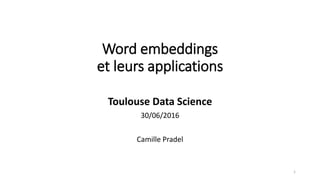 Word embeddings
et leurs applications
Toulouse Data Science
30/06/2016
Camille Pradel
1
 