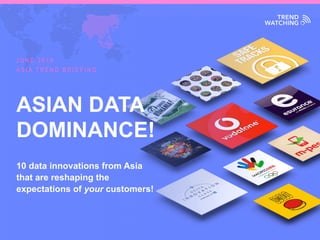 ASIA TREND BRIEFING · JUNE 2016 | ASIAN DATA DOMINANCE!
ASIAN DATA
DOMINANCE!
10 data innovations from Asia
that are reshaping the
expectations of your customers!
J U N E 2 0 1 6
A S I A T R E N D B R I E F I N G
 