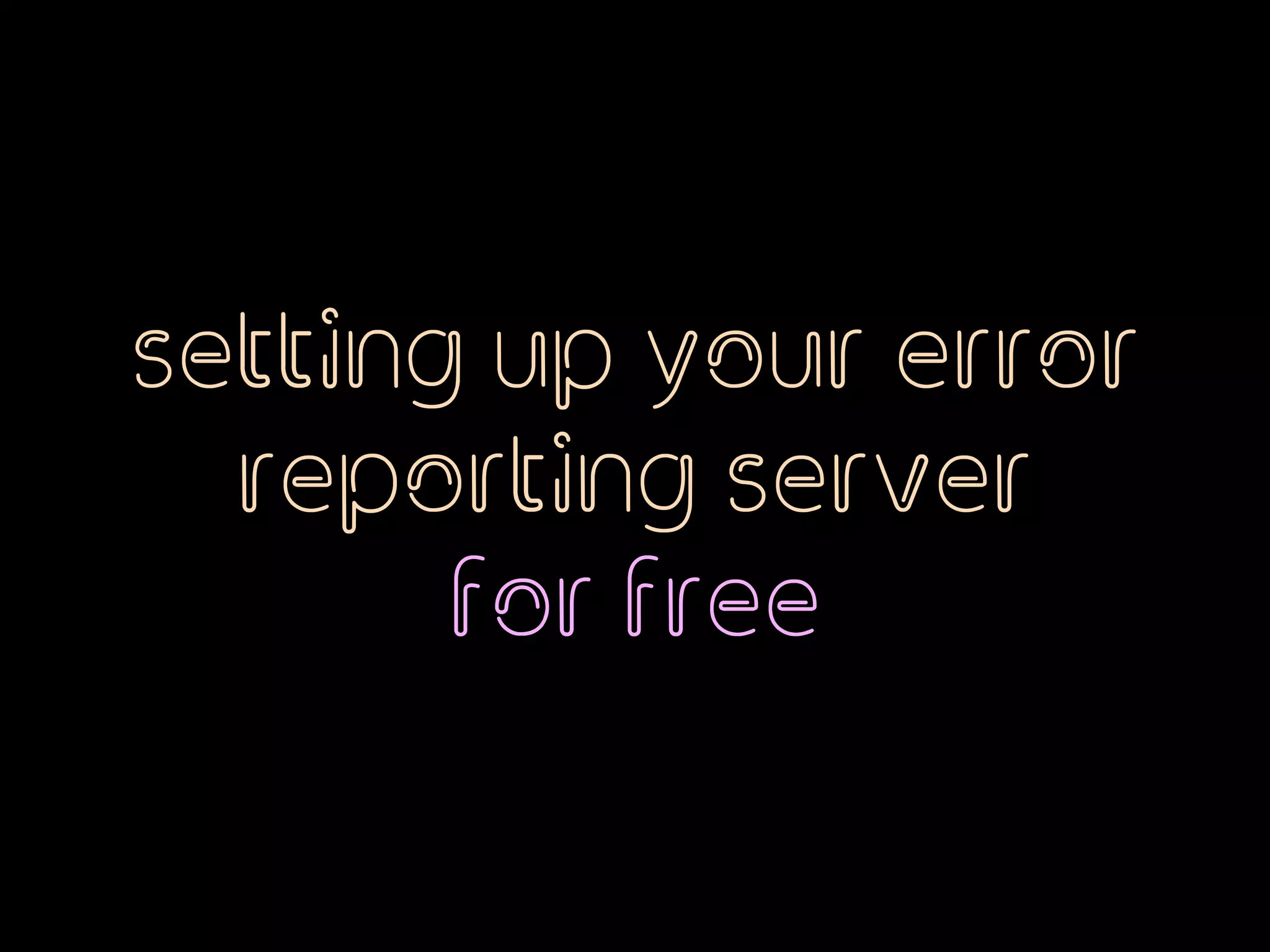 setting up your error
reporting server  
for free
 