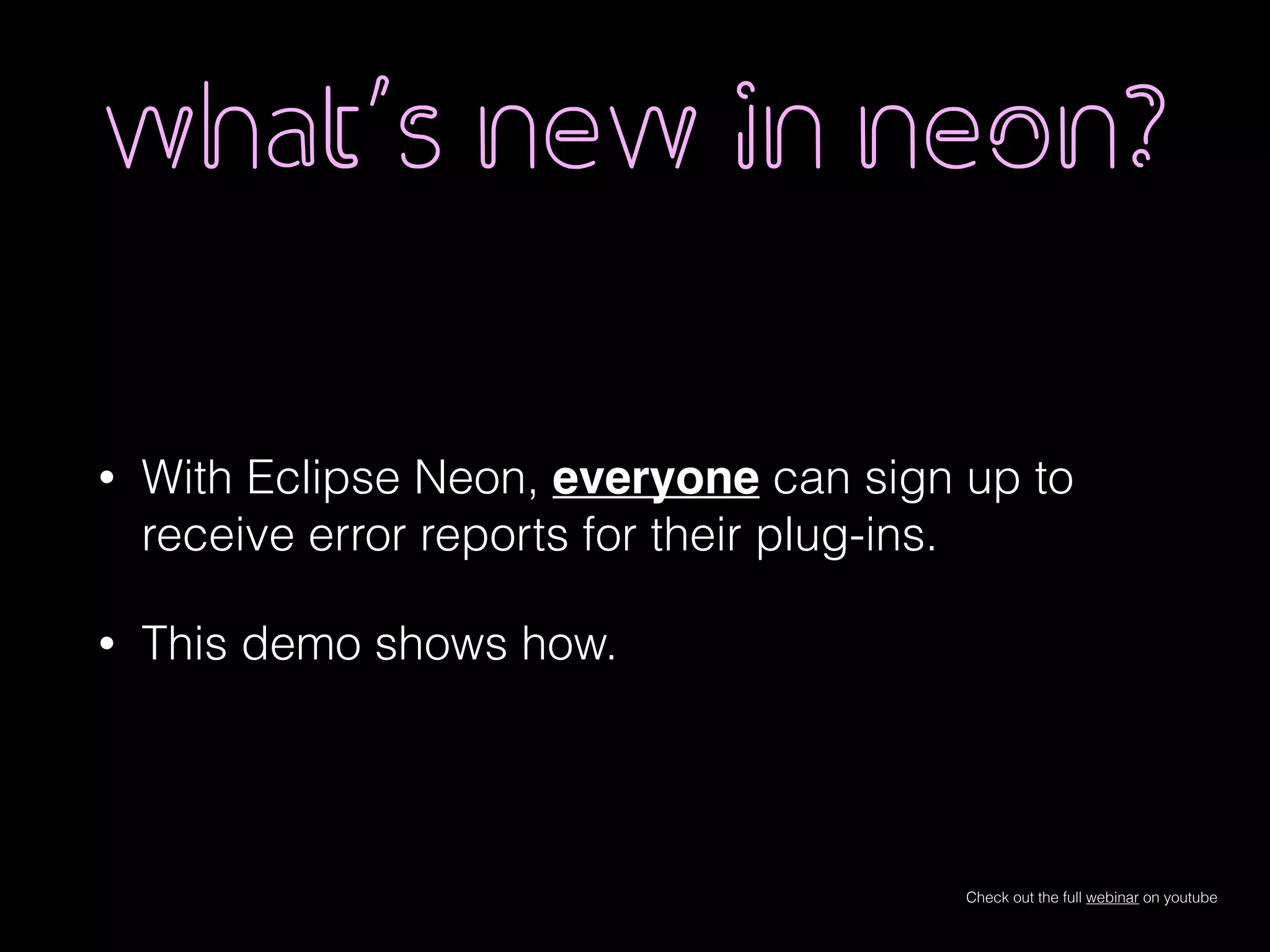 what’s new in neon?
• With Eclipse Neon, everyone can sign up to
receive error reports for their plug-ins.
• This demo shows how.
Check out the full webinar on youtube
 
