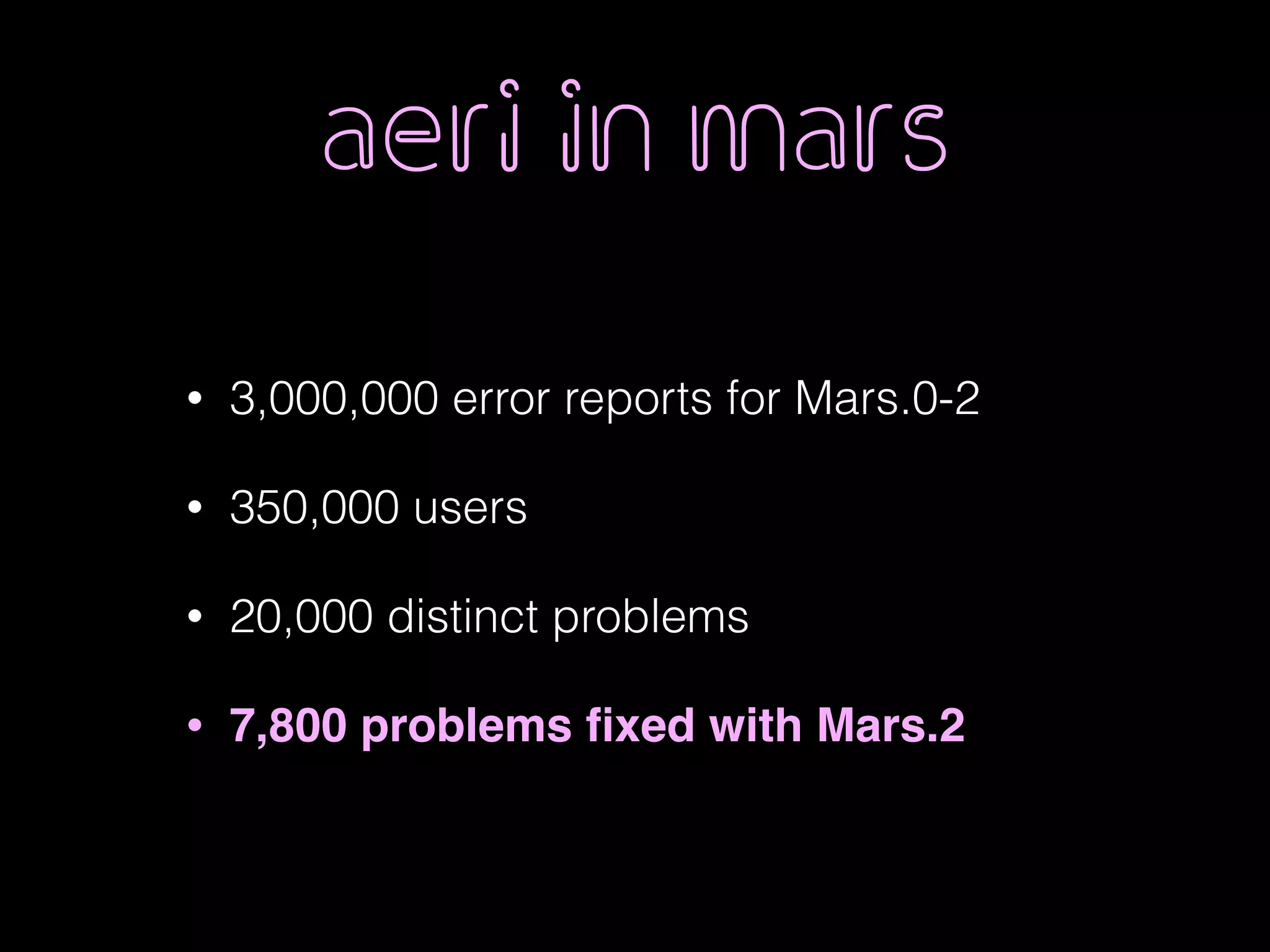 aeri in mars
• 3,000,000 error reports for Mars.0-2
• 350,000 users
• 20,000 distinct problems
• 7,800 problems ﬁxed with Mars.2
 