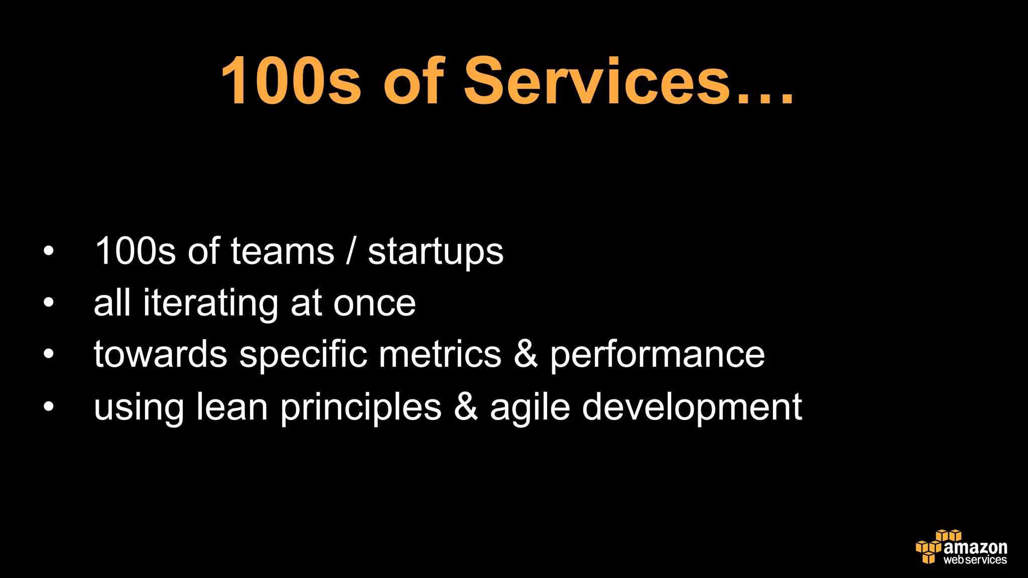 •  100s of teams / startups
•  all iterating at once
•  towards specific metrics & performance
•  using lean principles & agile development
100s of Services…
 
