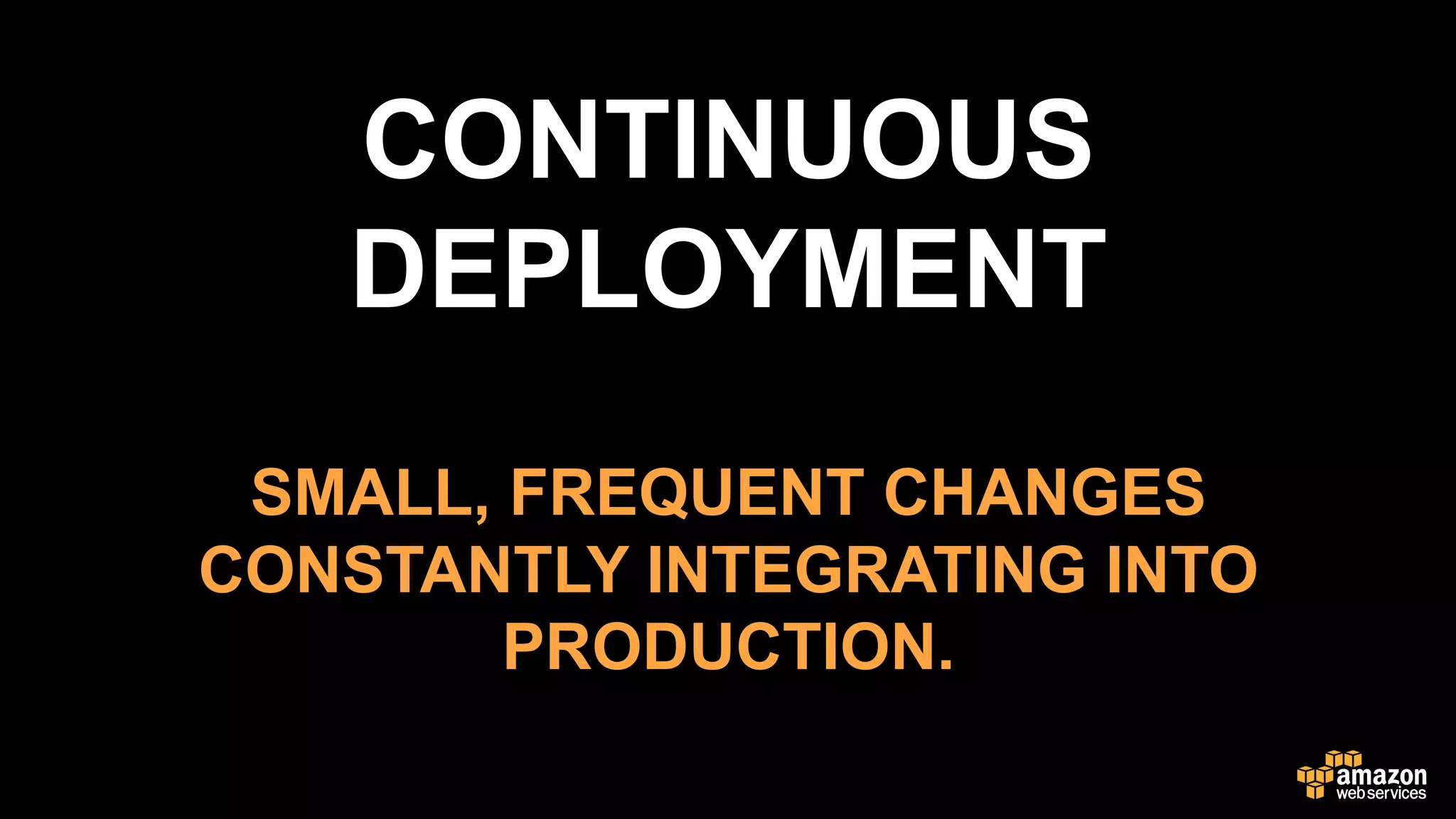 CONTINUOUS
DEPLOYMENT
SMALL, FREQUENT CHANGES
CONSTANTLY INTEGRATING INTO
PRODUCTION.
 