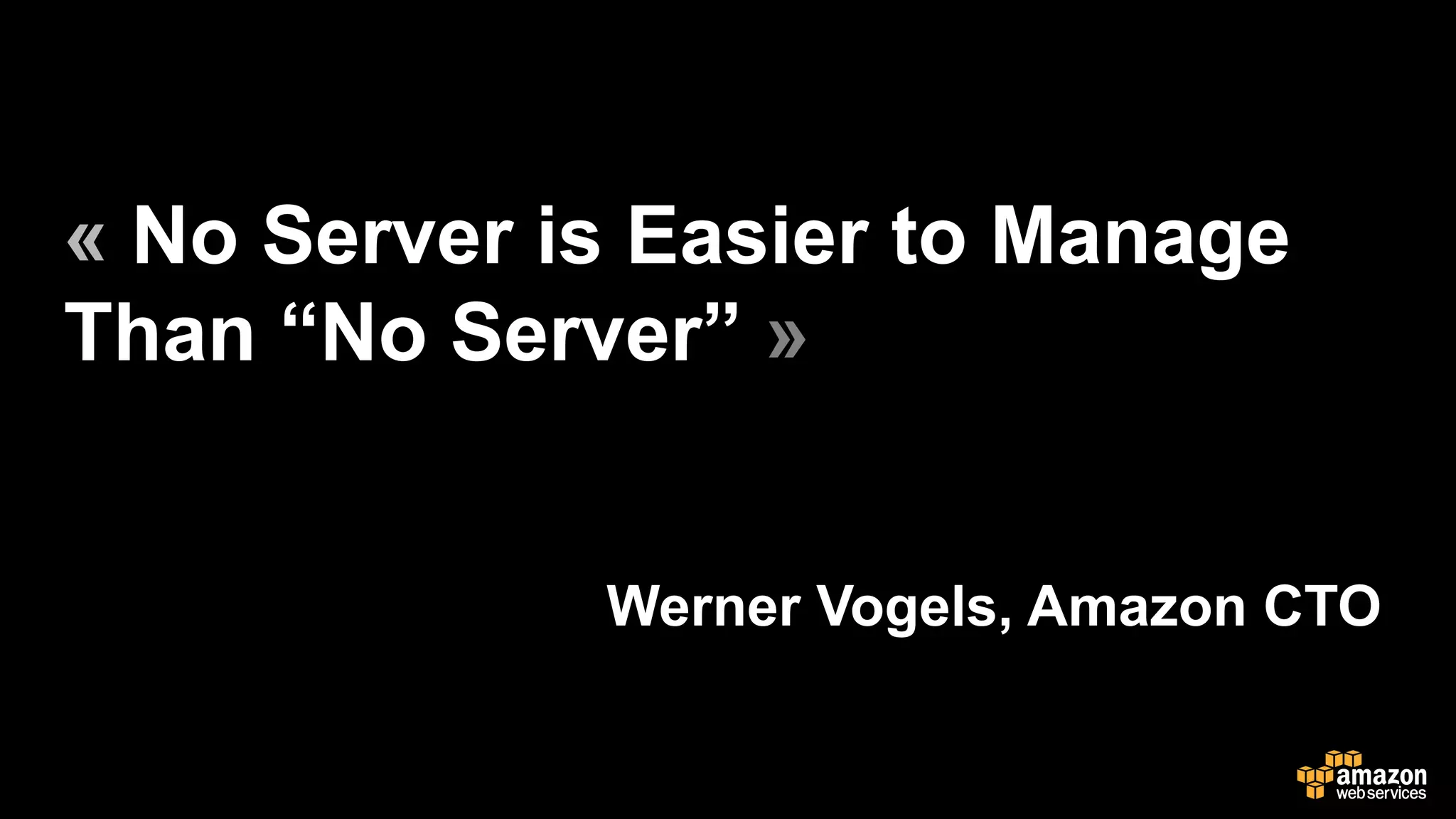« No Server is Easier to Manage
Than “No Server” »
Werner Vogels, Amazon CTO
 