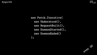 /17@yegor256 10
new Patch.Iterative(
new Understood(),
new RequestBuilt(),
new DaemonStarted(),
new DaemonEnded()
);
over
...