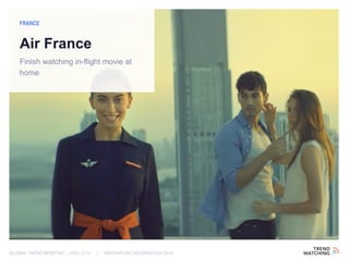 GLOBAL TREND BRIEFING · JUNE 2016 | INNOVATION CELEBRATION 2016
Air France
Finish watching in-flight movie at
home
FRANCE
 