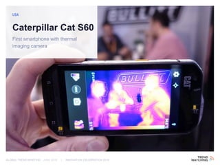 GLOBAL TREND BRIEFING · JUNE 2016 | INNOVATION CELEBRATION 2016
Caterpillar Cat S60
First smartphone with thermal
imaging ...