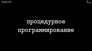 /12@yegor256 3
процедурное
программирование