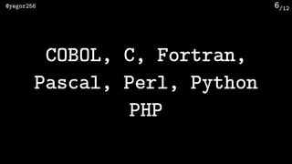 /12@yegor256 6
COBOL, C, Fortran,
Pascal, Perl, Python
PHP
