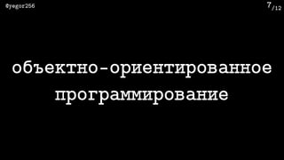 /12@yegor256 7
объектно-ориентированное
программирование