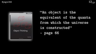 /27@yegor256 12
“An object is the
equivalent of the quanta
from which the universe
is constructed”
- page 66
 