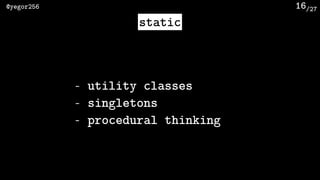 /27@yegor256 16
static
- utility classes
- singletons
- procedural thinking
 