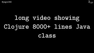 /27@yegor256 2
long video showing
Clojure 8000+ lines Java
class
 