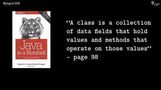 /27@yegor256 9
“A class is a collection
of data ﬁelds that hold
values and methods that
operate on those values”
- page 98
 
