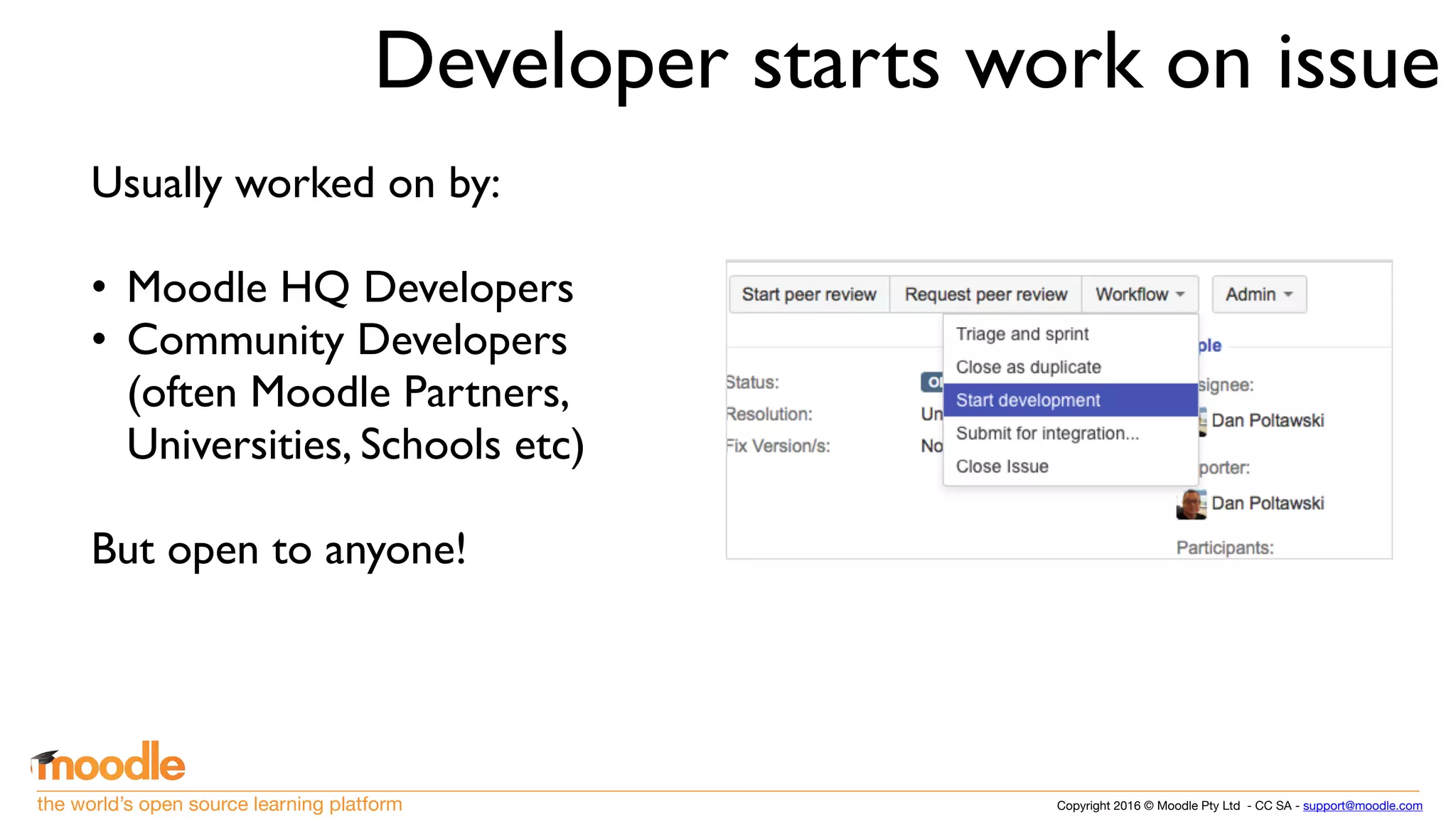 Copyright 2016 © Moodle Pty Ltd - CC SA - support@moodle.comthe world’s open source learning platform
Developer starts work on issue
Usually worked on by:
• Moodle HQ Developers
• Community Developers
(often Moodle Partners,
Universities, Schools etc)
But open to anyone!
 
