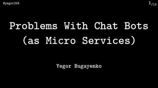 /13@yegor256 1
Problems With Chat Bots
(as Micro Services)
Yegor Bugayenko