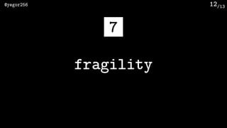 /13@yegor256 12
fragility
7